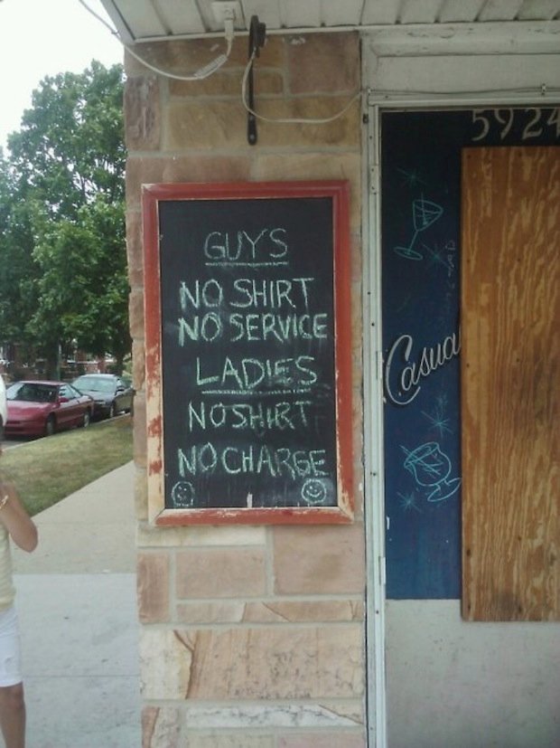 Guys: No shirt – no service. Ladies: No shirt – no charge.